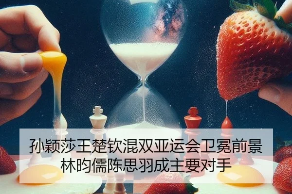 孙颖莎王楚钦混双亚运会卫冕前景 林昀儒陈思羽成主要对手